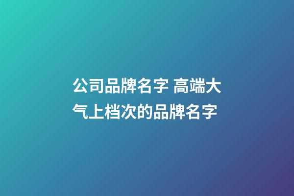 公司品牌名字 高端大气上档次的品牌名字-第1张-公司起名-玄机派